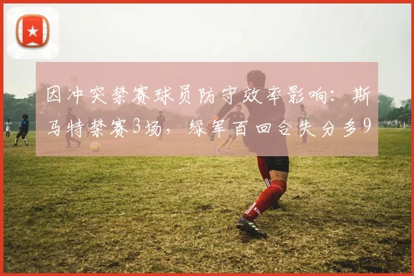 因冲突禁赛球员防守效率影响：斯马特禁赛3场，绿军百回合失分多9分